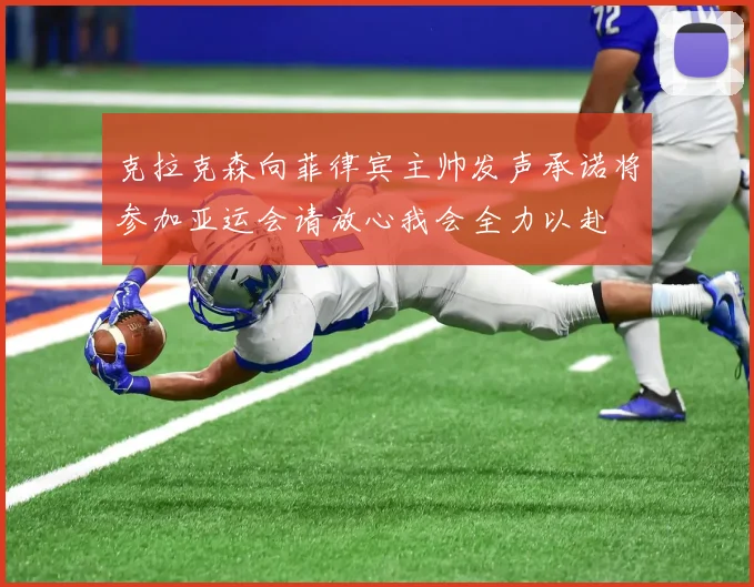 克拉克森向菲律宾主帅发声承诺将参加亚运会请放心我会全力以赴