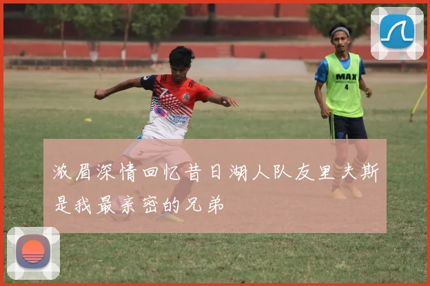 浓眉深情回忆昔日湖人队友里夫斯是我最亲密的兄弟