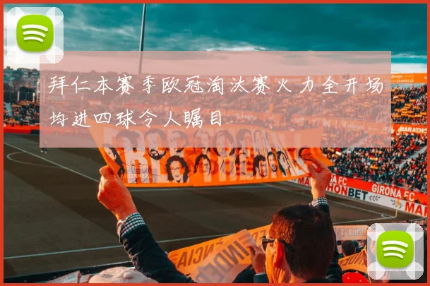 拜仁本赛季欧冠淘汰赛火力全开场均进四球令人瞩目