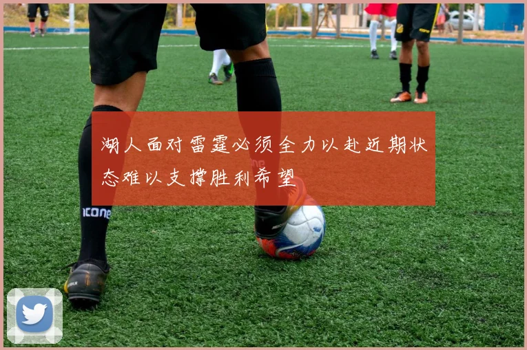 湖人面对雷霆必须全力以赴近期状态难以支撑胜利希望
